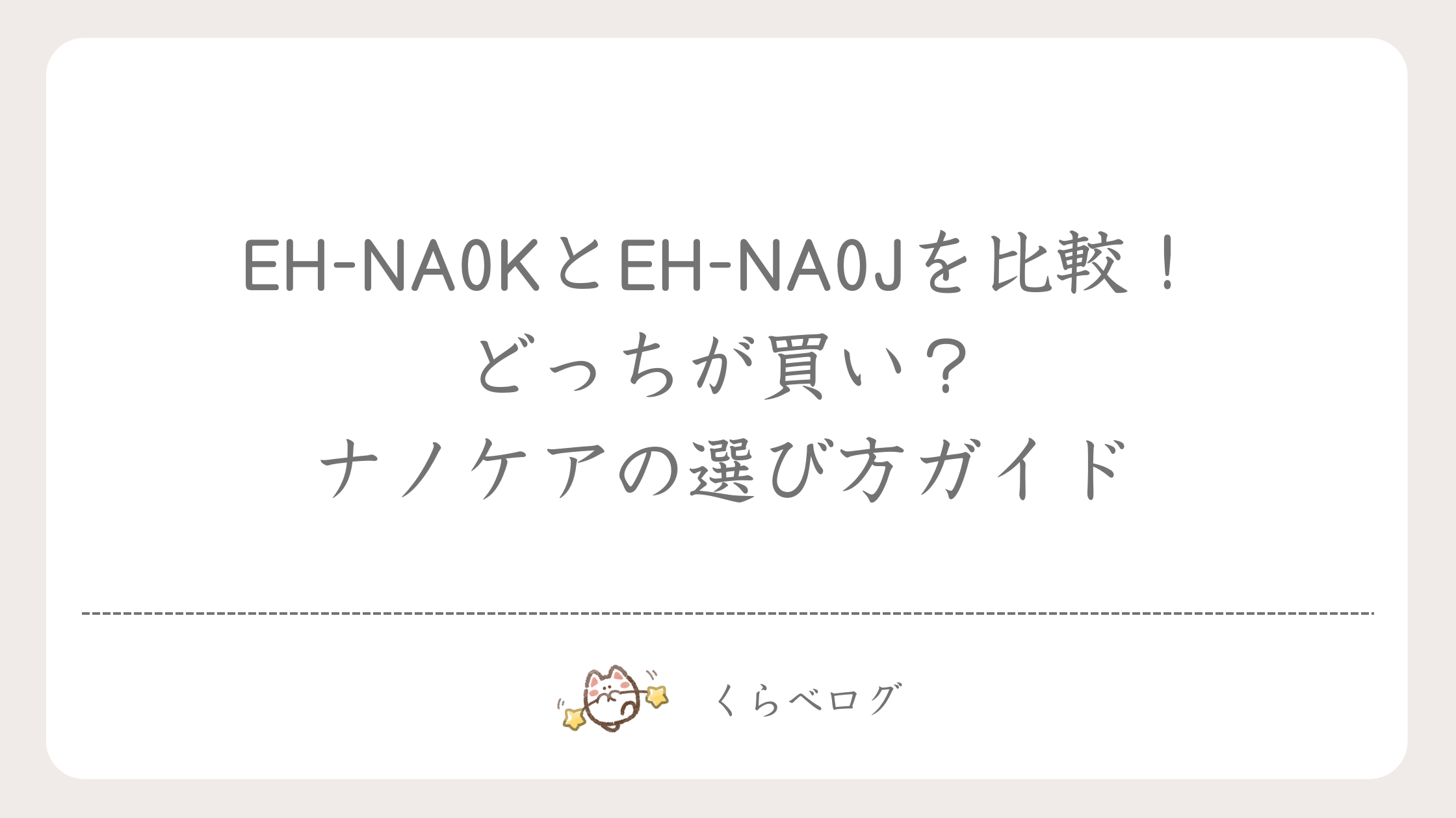 EH-NA0KとEH-NA0Jを比較！どっちが買い？ナノケアの選び方ガイド